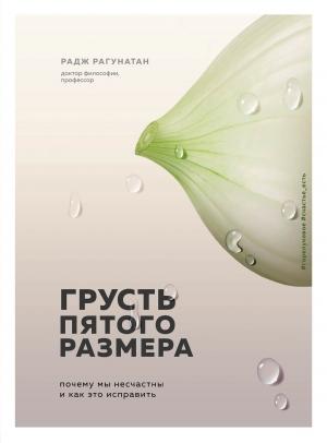 Обложка книги «Грусть пятого размера. Почему мы несчастны и как это исправить» — Радж Рагунатан
