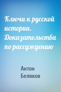 Ключи к русской истории. Доказательства по рассуждению