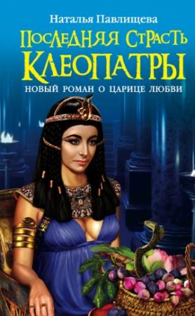 Обложка книги «Последняя страсть Клеопатры. Новый роман о Царице любви» — Наталья Павлищева