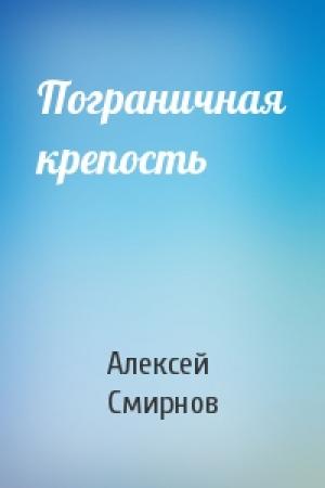 Обложка книги «Пограничная крепость» — Алексей Смирнов