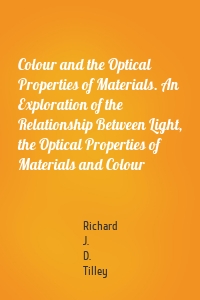 Colour and the Optical Properties of Materials. An Exploration of the Relationship Between Light, the Optical Properties of Materials and Colour