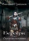Евгений Алексеевич Гришаев - Берсерк. Том второй. Охота на охотника