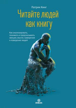 Обложка книги «Читайте людей как книгу. Как анализировать, понимать и предсказывать эмоции, мысли, намерения и поведение людей» — Патрик Кинг