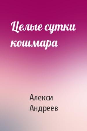Обложка книги «Целые сутки кошмара» — Алекси Андреев