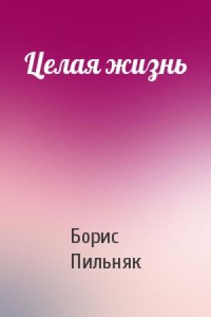 Обложка книги «Целая жизнь» — Борис Пильняк