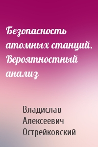 Безопасность атомных станций. Вероятностный анализ