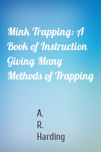 Mink Trapping: A Book of Instruction Giving Many Methods of Trapping