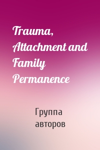 Trauma, Attachment and Family Permanence