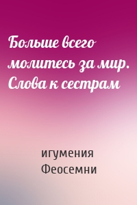 Больше всего молитесь за мир. Слова к сестрам