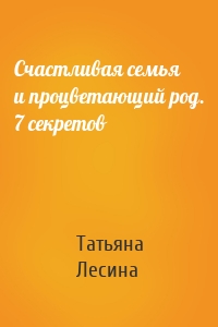 Счастливая семья и процветающий род. 7 секретов