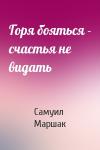 Самуил Маршак - Горя бояться - счастья не видать