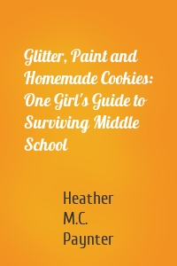 Glitter, Paint and Homemade Cookies: One Girl's Guide to Surviving Middle School
