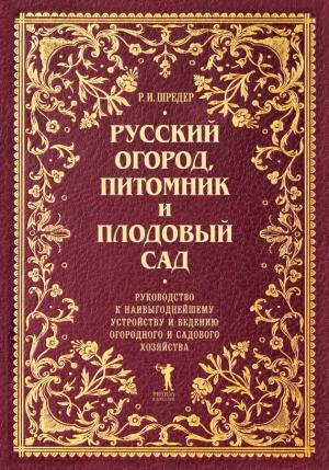 Обложка книги «Русский огород, питомник и плодовый сад. Руководство к наивыгоднейшему устройству и ведению огородного и садового хозяйства» — Рихард Шредер