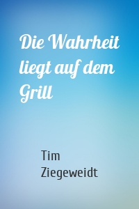 Die Wahrheit liegt auf dem Grill