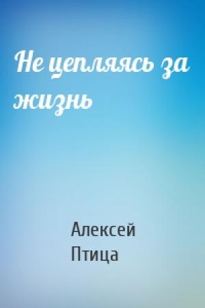 Обложка книги «Не цепляясь за жизнь» — Алексей Птица