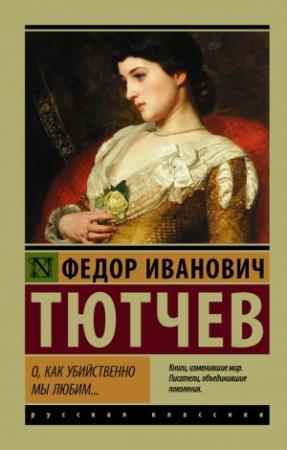 Обложка книги «О, как убийственно мы любим… (сборник)» — Федор Тютчев