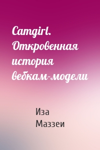 Camgirl. Откровенная история вебкам-модели