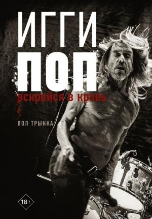 Обложка книги «Игги Поп. Вскройся в кровь» — Пол Трынка