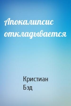 Обложка книги «Апокалипсис откладывается» — Кристиан Бэд