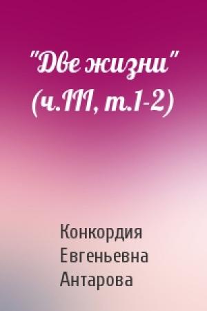 Обложка книги «"Две жизни" (ч.III, т.1-2)» — Конкордия Евгеньевна Антарова