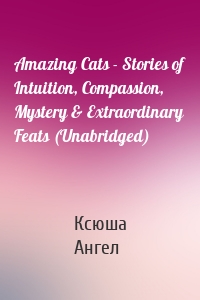 Amazing Cats - Stories of Intuition, Compassion, Mystery & Extraordinary Feats (Unabridged)