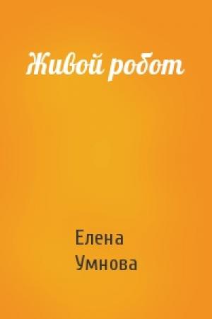 Обложка книги «Живой робот» — Елена Умнова