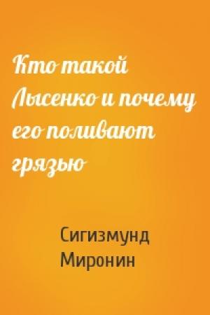 Обложка книги «Кто такой Лысенко и почему его поливают грязью» — Сигизмунд Сигизмундович Миронин