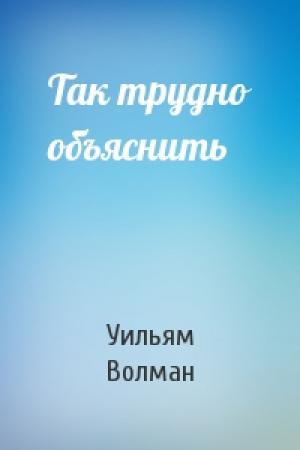 Обложка книги «Так трудно объяснить» — Уильям Волман