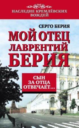 Обложка книги «Мой отец Лаврентий Берия. Сын за отца отвечает…» — Серго Берия