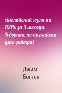 Английский язык на 100% за 3 месяца. Говорите по-английски уже завтра!