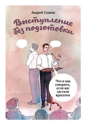 Обложка книги «Выступление без подготовки. Что и как говорить, если вас застали врасплох» — Андрей Седнев