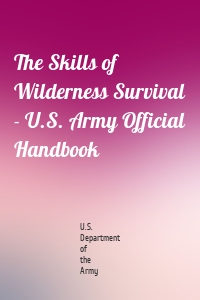 The Skills of Wilderness Survival - U.S. Army Official Handbook