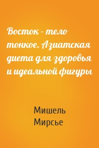 Восток – тело тонкое. Азиатская диета для здоровья и идеальной фигуры