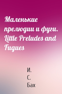 Маленькие прелюдии и фуги. Little Preludes and Fugues