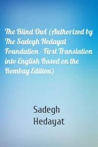 The Blind Owl (Authorized by The Sadegh Hedayat Foundation - First Translation into English Based on the Bombay Edition)