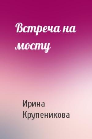 Обложка книги «Встреча на мосту» — И Крупеникова
