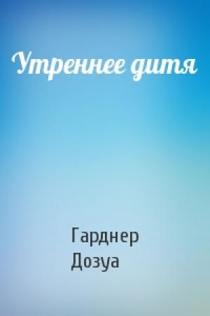 Обложка книги «Утреннее дитя» — Гарднер Дозуа