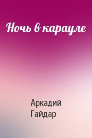 Обложка книги «Ночь в карауле» — Аркадий Гайдар