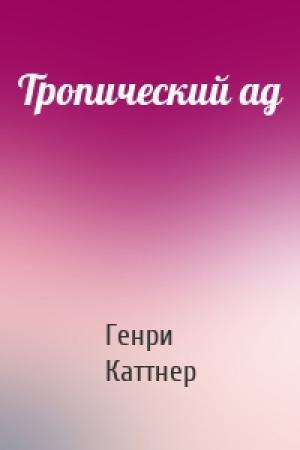 Обложка книги «Тропический ад» — Генри Каттнер