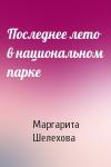Маргарита Шелехова - Последнее лето в национальном парке