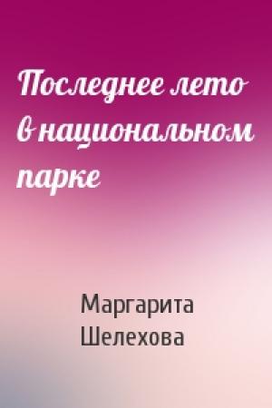 Обложка книги «Последнее лето в национальном парке» — Маргарита Шелехова