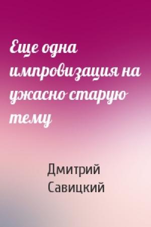 Обложка книги «Еще одна импровизация на ужасно старую тему» — Дмитрий Савицкий