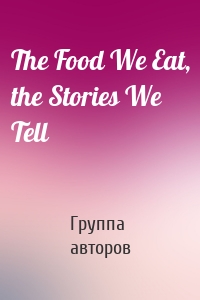 The Food We Eat, the Stories We Tell