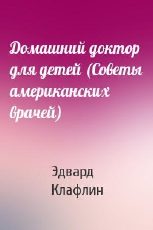 Обложка книги «Домашний доктор для детей (Советы американских врачей)» — Эдвард Клафлин