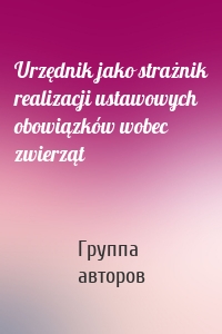 Urzędnik jako strażnik realizacji ustawowych obowiązków wobec zwierząt