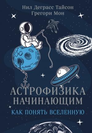 Обложка книги «Астрофизика начинающим: как понять Вселенную» — Нил Тайсон, Грегори Мон