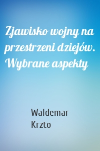 Zjawisko wojny na przestrzeni dziejów. Wybrane aspekty
