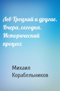 Лев Троцкий и другие. Вчера, сегодня. Исторический процесс