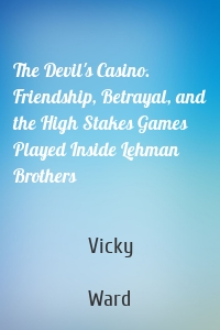 The Devil's Casino. Friendship, Betrayal, and the High Stakes Games Played Inside Lehman Brothers