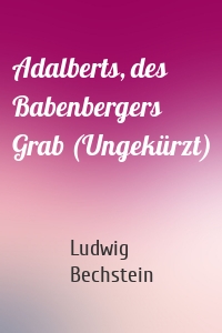 Adalberts, des Babenbergers Grab (Ungekürzt)
